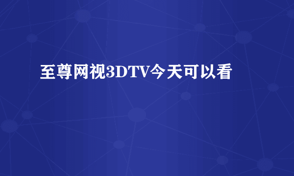 至尊网视3DTV今天可以看