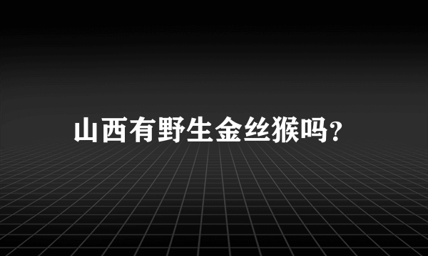 山西有野生金丝猴吗？