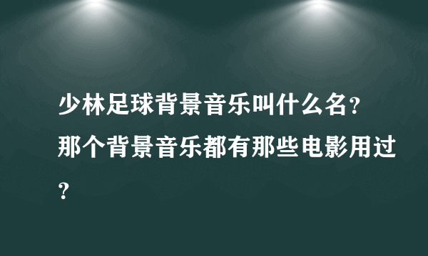 少林足球背景音乐叫什么名？那个背景音乐都有那些电影用过？