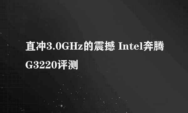 直冲3.0GHz的震撼 Intel奔腾G3220评测