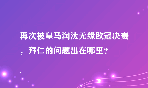 再次被皇马淘汰无缘欧冠决赛，拜仁的问题出在哪里？
