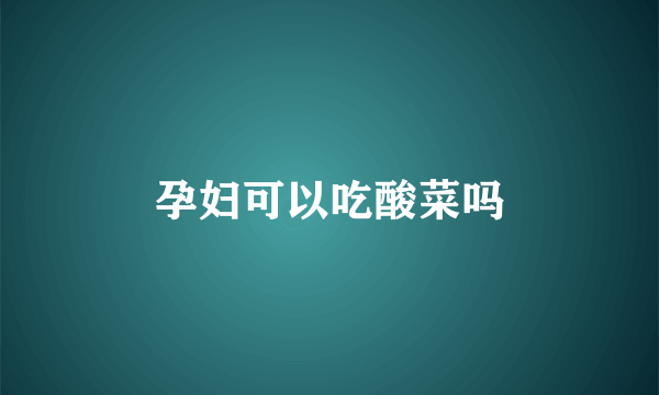 孕妇可以吃酸菜吗