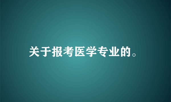 关于报考医学专业的。