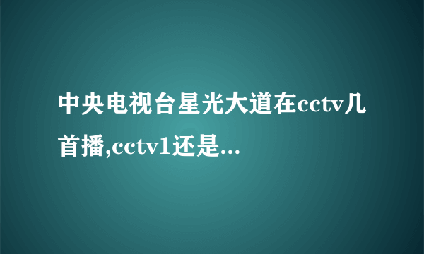 中央电视台星光大道在cctv几首播,cctv1还是3?什么时间