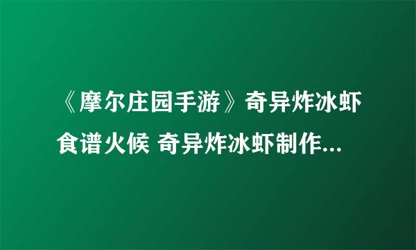 《摩尔庄园手游》奇异炸冰虾食谱火候 奇异炸冰虾制作方法教程