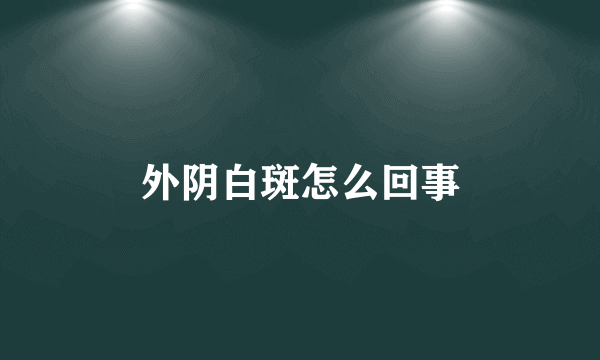 外阴白斑怎么回事