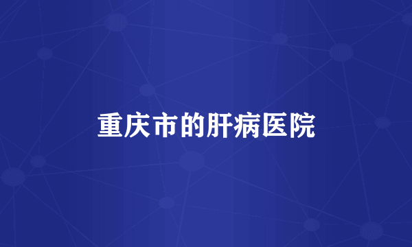 重庆市的肝病医院