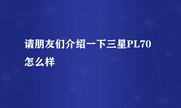 请朋友们介绍一下三星PL70怎么样