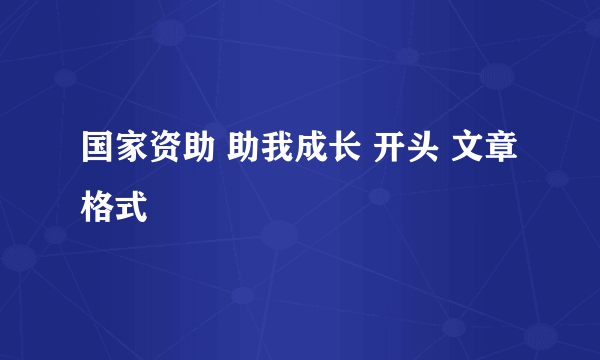 国家资助 助我成长 开头 文章格式