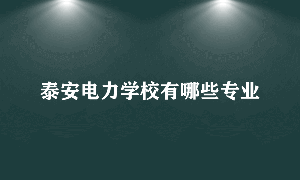泰安电力学校有哪些专业