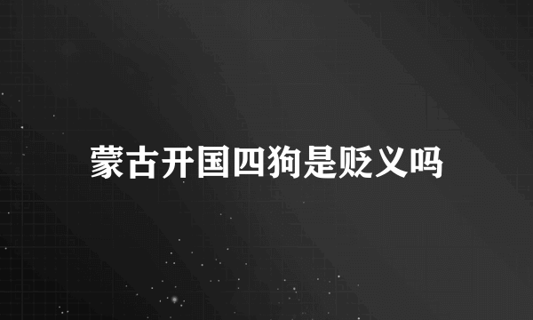 蒙古开国四狗是贬义吗