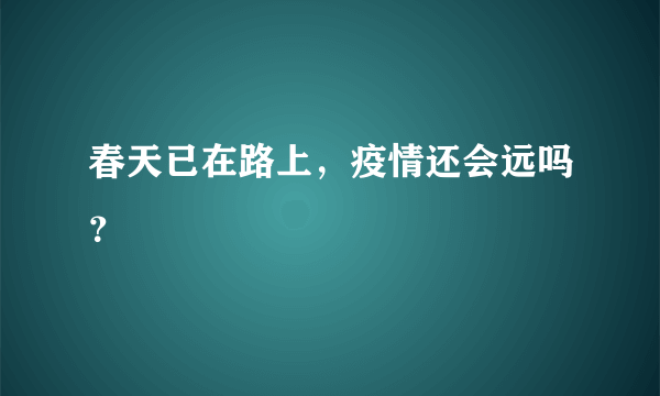 春天已在路上，疫情还会远吗？