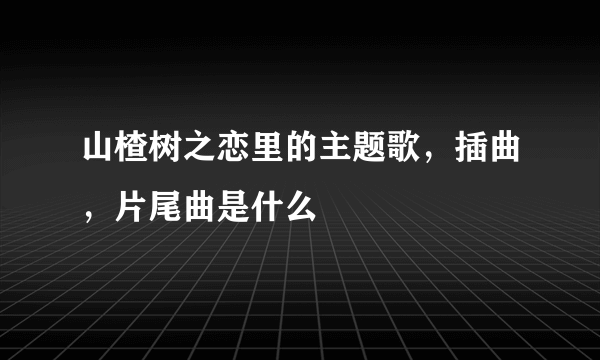 山楂树之恋里的主题歌，插曲，片尾曲是什么