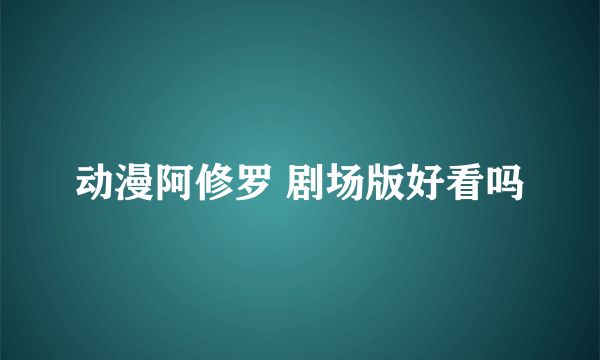 动漫阿修罗 剧场版好看吗