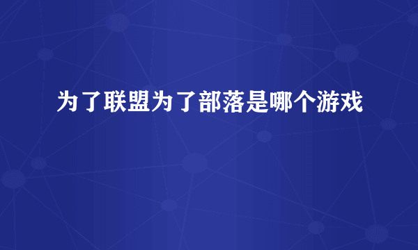 为了联盟为了部落是哪个游戏