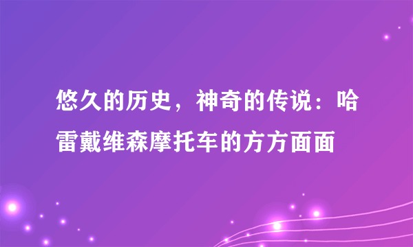 悠久的历史，神奇的传说：哈雷戴维森摩托车的方方面面