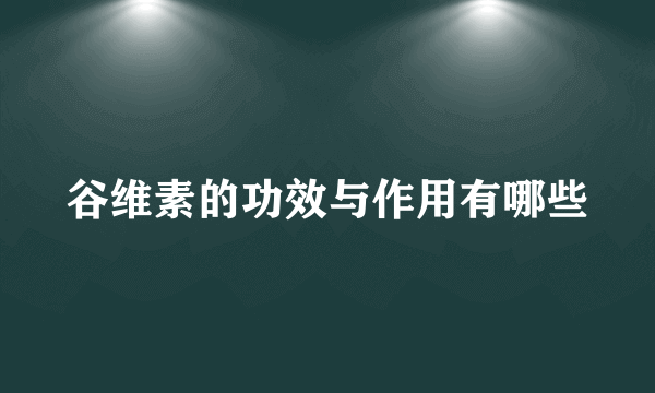 谷维素的功效与作用有哪些