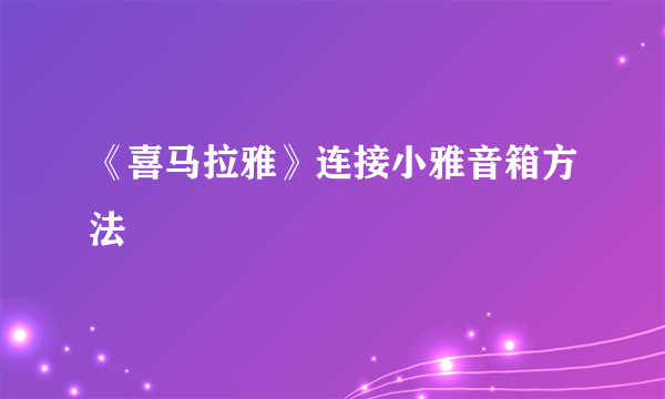 《喜马拉雅》连接小雅音箱方法