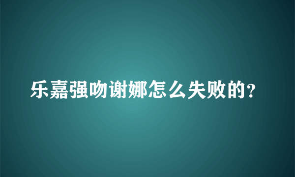 乐嘉强吻谢娜怎么失败的？