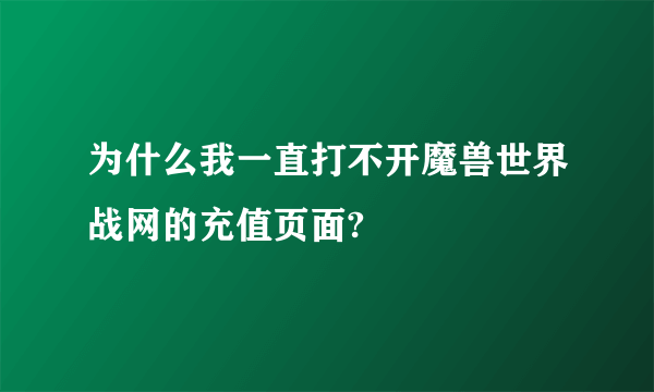 为什么我一直打不开魔兽世界战网的充值页面?