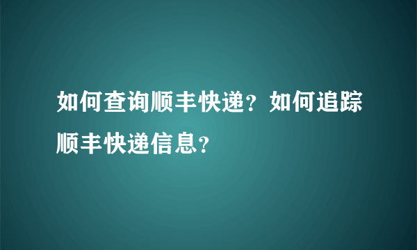 如何查询顺丰快递？如何追踪顺丰快递信息？