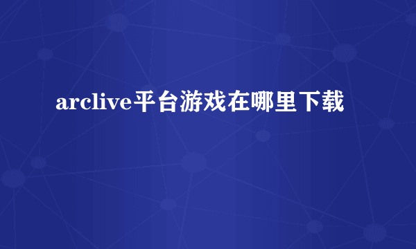 arclive平台游戏在哪里下载
