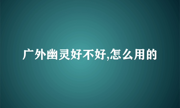 广外幽灵好不好,怎么用的