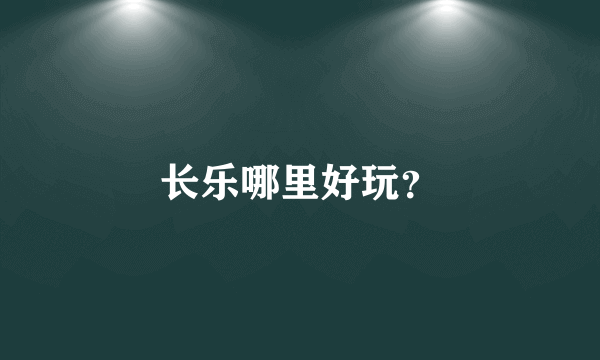 长乐哪里好玩？