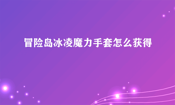 冒险岛冰凌魔力手套怎么获得