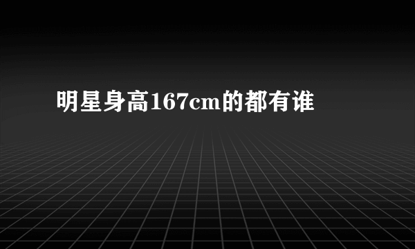明星身高167cm的都有谁