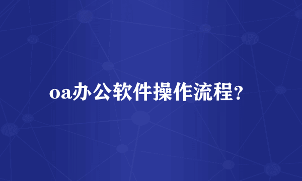 oa办公软件操作流程？