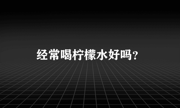 经常喝柠檬水好吗？