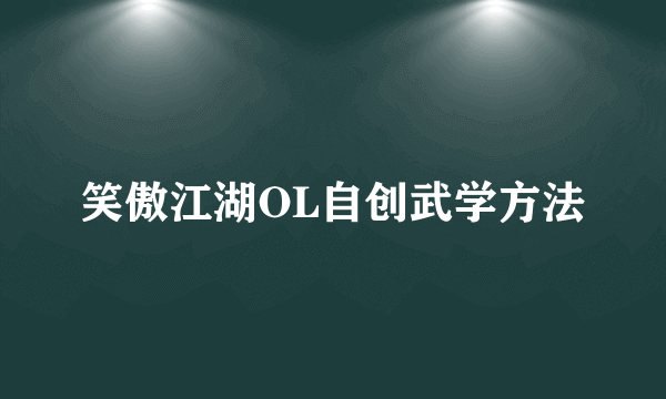 笑傲江湖OL自创武学方法