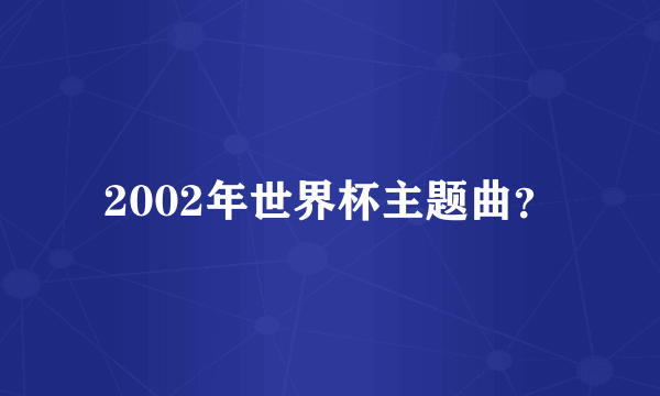 2002年世界杯主题曲？