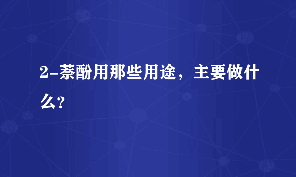 2-萘酚用那些用途，主要做什么？