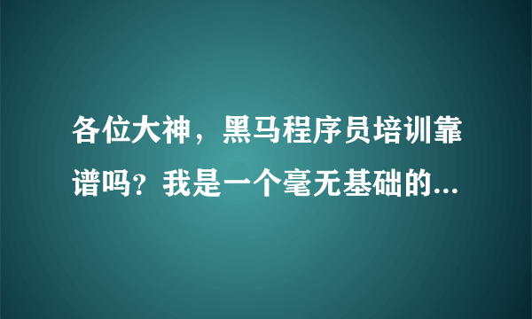 各位大神，黑马程序员培训靠谱吗？我是一个毫无基础的，如果我就读的
