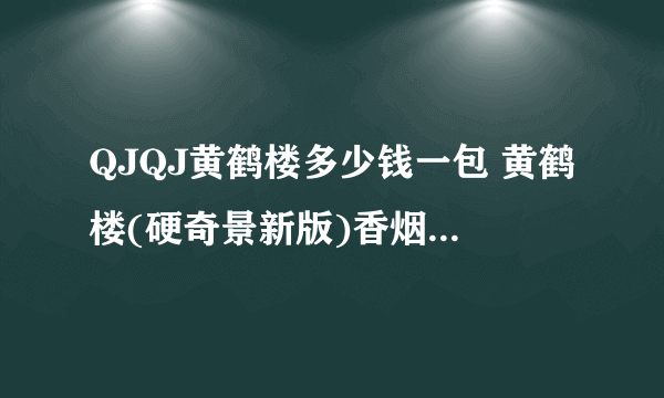 QJQJ黄鹤楼多少钱一包 黄鹤楼(硬奇景新版)香烟价格表图