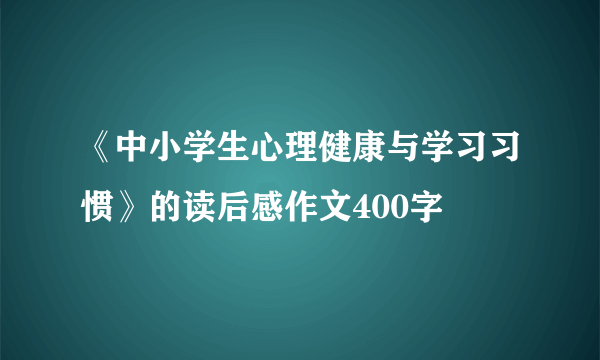 《中小学生心理健康与学习习惯》的读后感作文400字