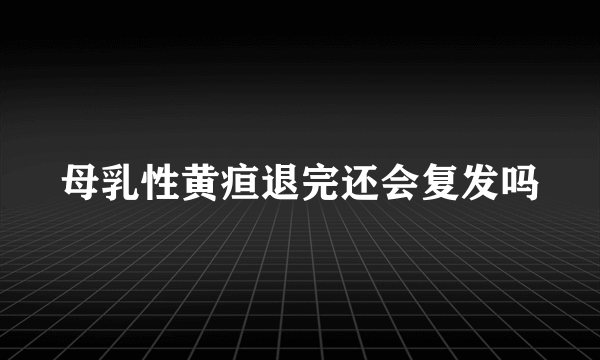 母乳性黄疸退完还会复发吗