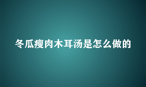 冬瓜瘦肉木耳汤是怎么做的