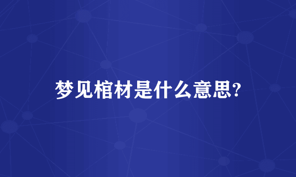 梦见棺材是什么意思?