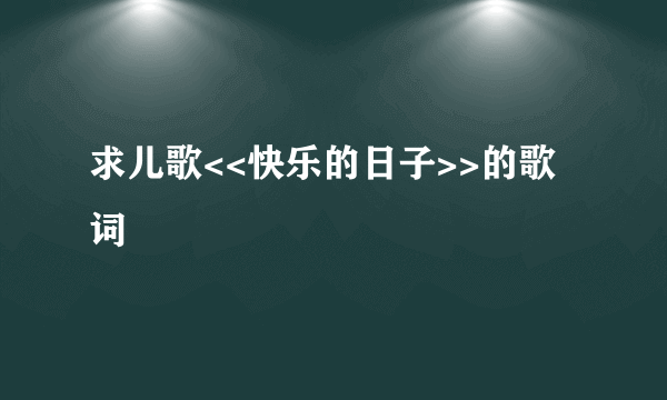 求儿歌<<快乐的日子>>的歌词