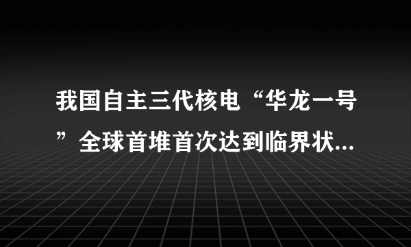 我国自主三代核电“华龙一号”全球首堆首次达到临界状态，你怎么看呢？