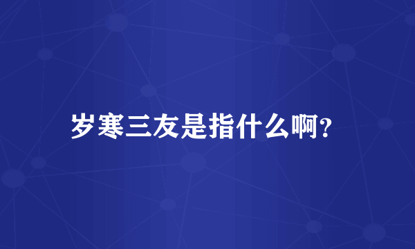 岁寒三友是指什么啊？