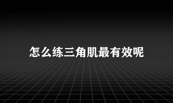 怎么练三角肌最有效呢