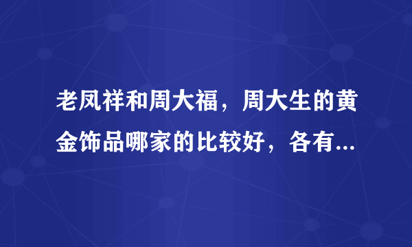老凤祥和周大福，周大生的黄金饰品哪家的比较好，各有什么优势？