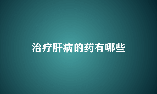 治疗肝病的药有哪些