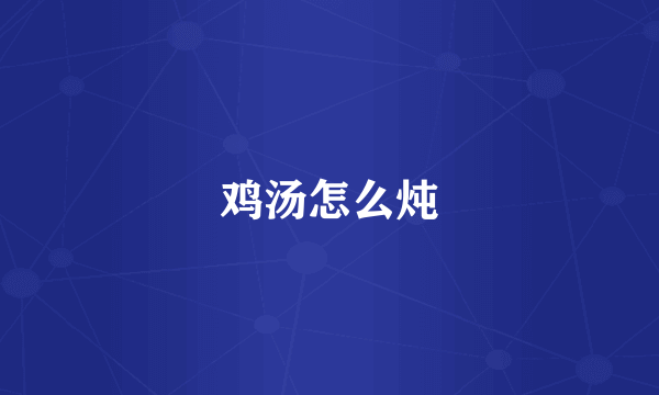 鸡汤怎么炖