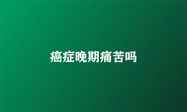 癌症晚期痛苦吗