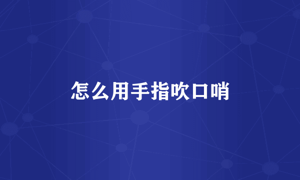 怎么用手指吹口哨